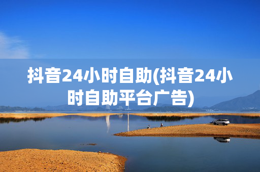 抖音24小时自助(抖音24小时自助平台广告)-第1张图片-孟州市鸿昌木材加工厂